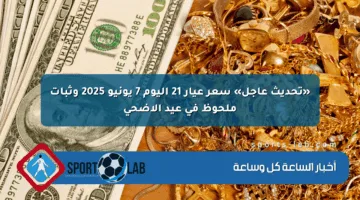 «تحديث عاجل» سعر عيار 21 اليوم 7 يونيو 2025 وثبات ملحوظ في عيد الأضحى